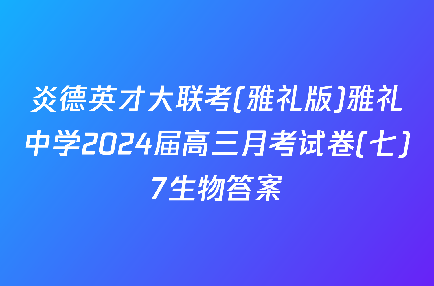 炎德英才大联考(雅礼版)雅礼中学2024届高三月考试卷(七)7生物答案