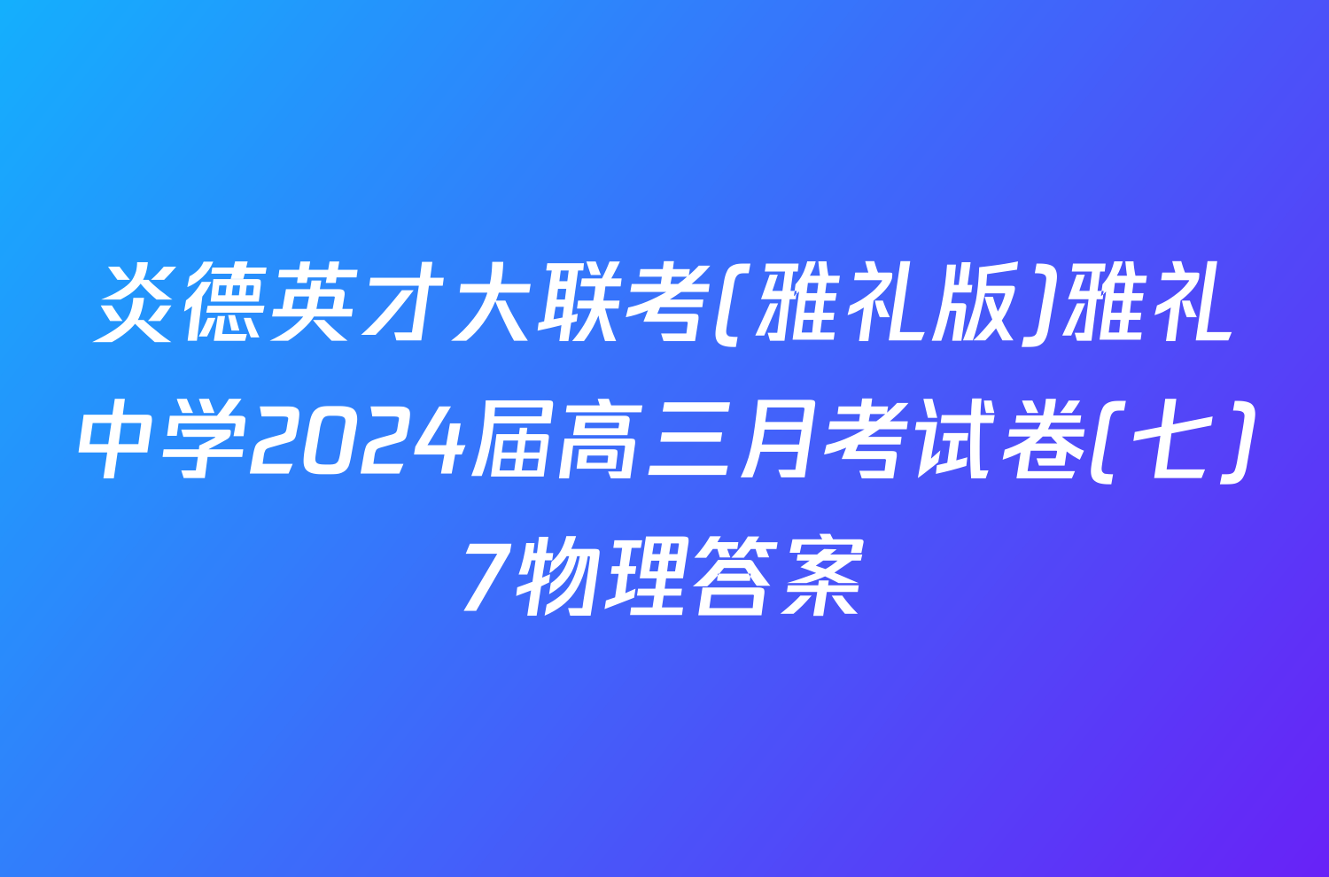 炎德英才大联考(雅礼版)雅礼中学2024届高三月考试卷(七)7物理答案
