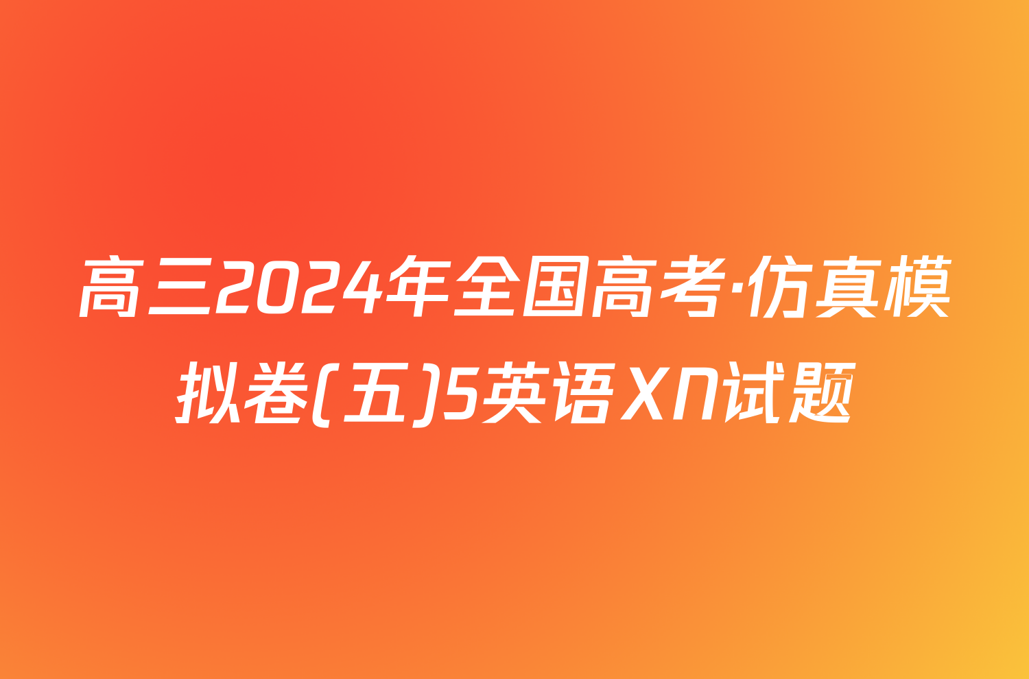 高三2024年全国高考·仿真模拟卷(五)5英语XN试题