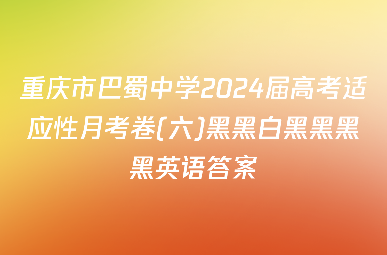 重庆市巴蜀中学2024届高考适应性月考卷(六)黑黑白黑黑黑黑英语答案