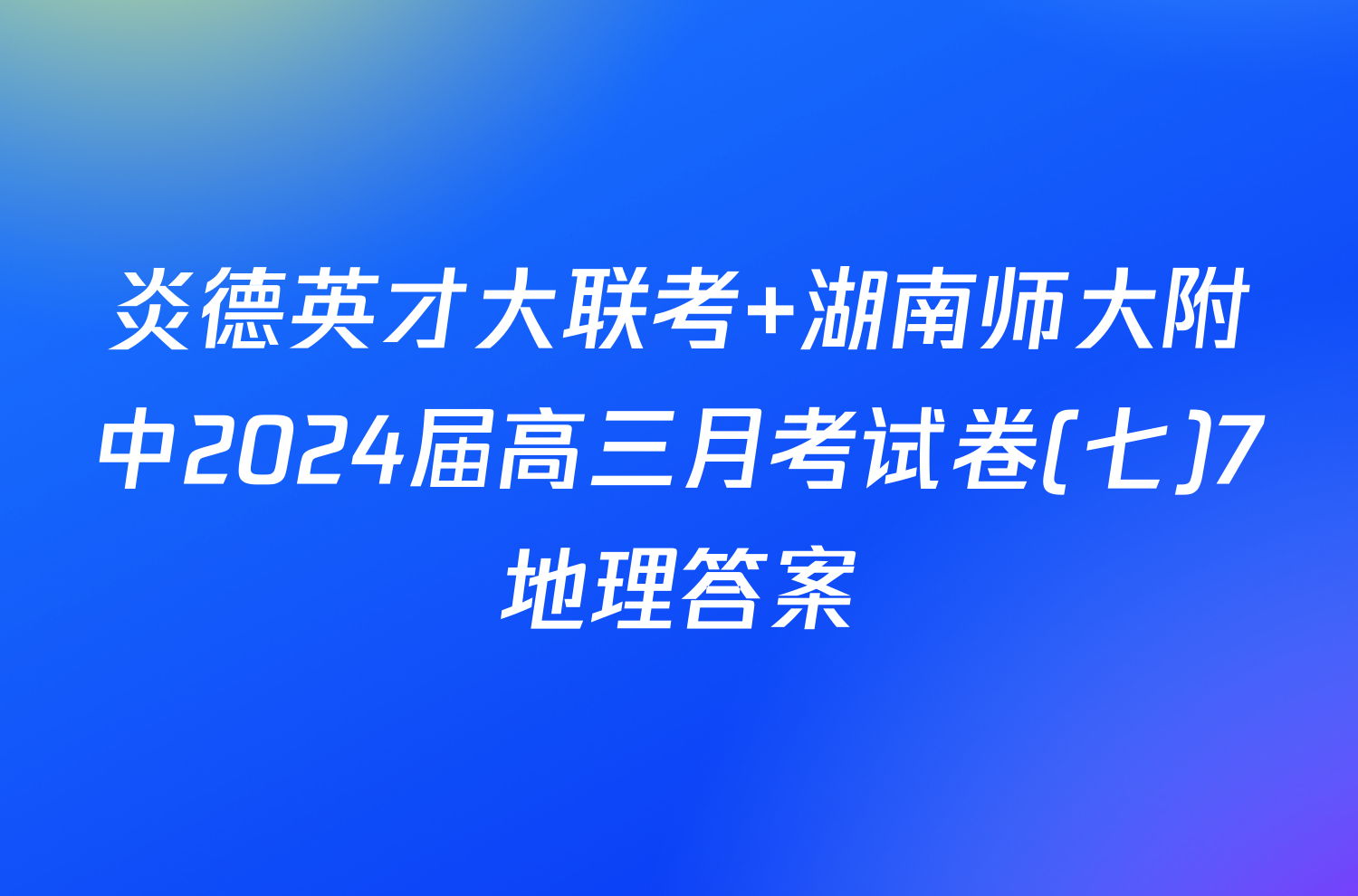 炎德英才大联考 湖南师大附中2024届高三月考试卷(七)7地理答案