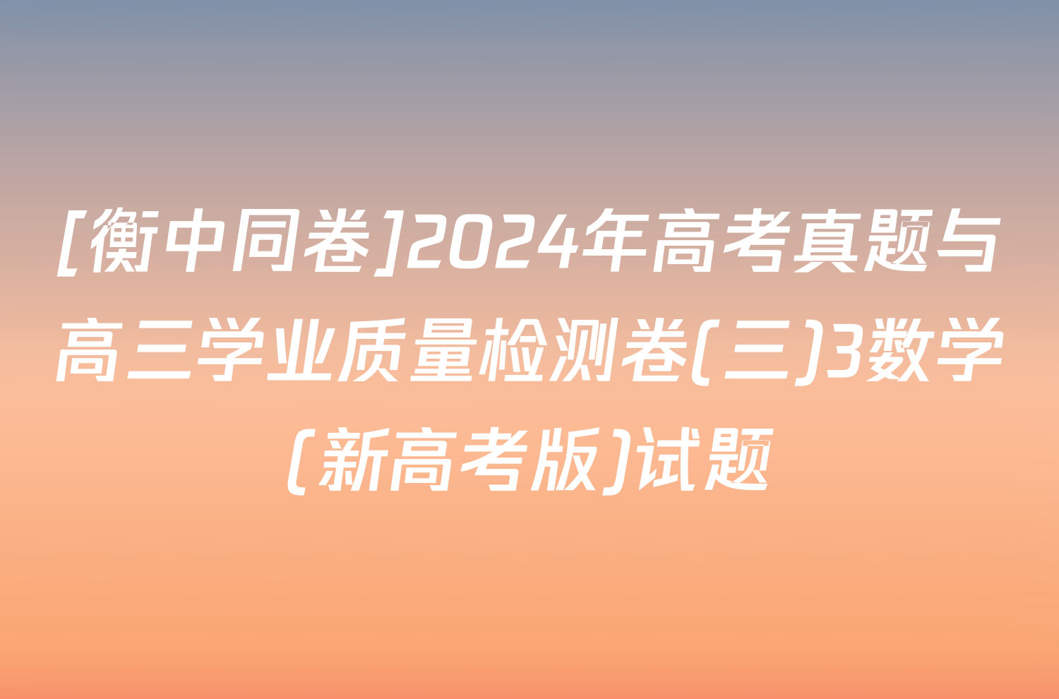 [衡中同卷]2024年高考真题与高三学业质量检测卷(三)3数学(新高考版)试题