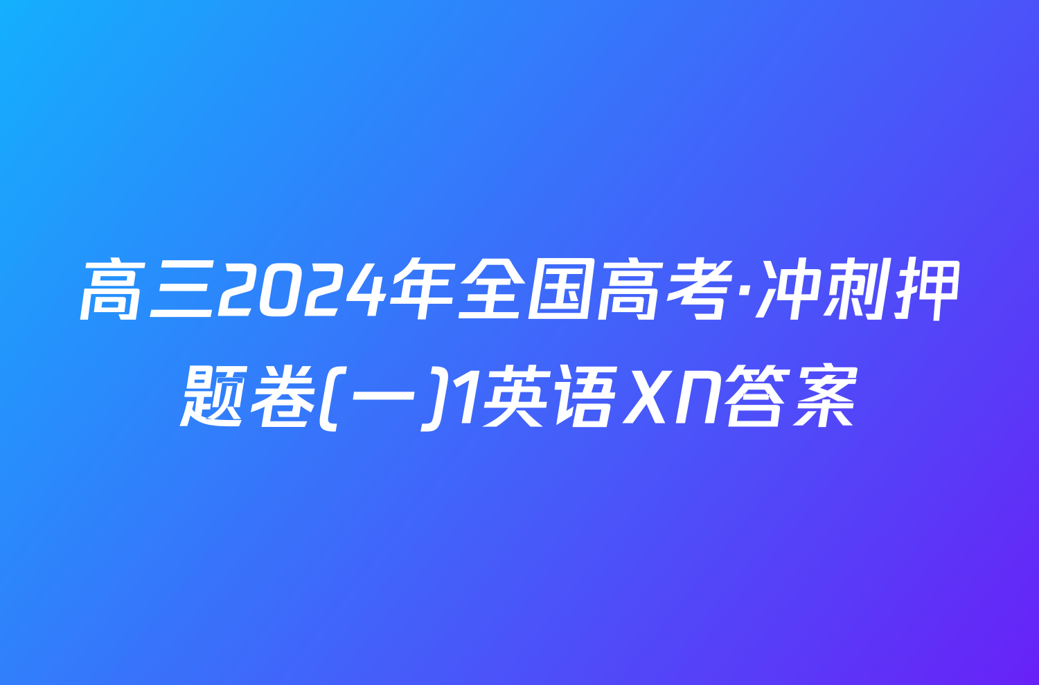 高三2024年全国高考·冲刺押题卷(一)1英语XN答案