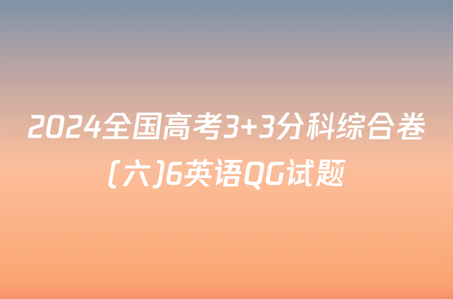 2024全国高考3+3分科综合卷(六)6英语QG试题