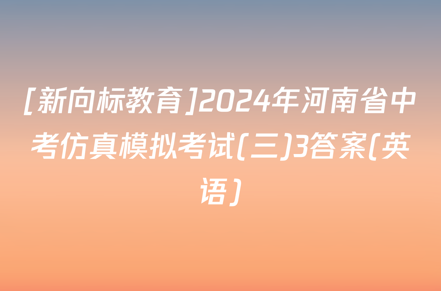 [新向标教育]2024年河南省中考仿真模拟考试(三)3答案(英语)