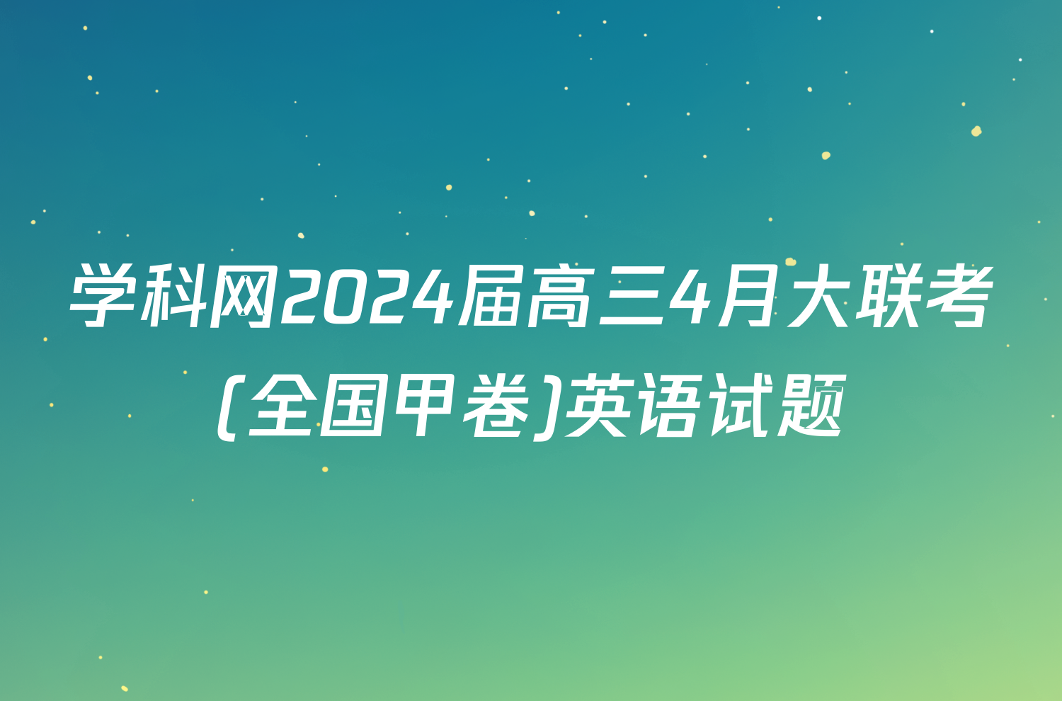 学科网2024届高三4月大联考(全国甲卷)英语试题