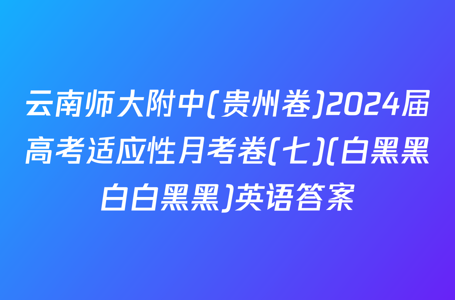 云南师大附中(贵州卷)2024届高考适应性月考卷(七)(白黑黑白白黑黑)英语答案