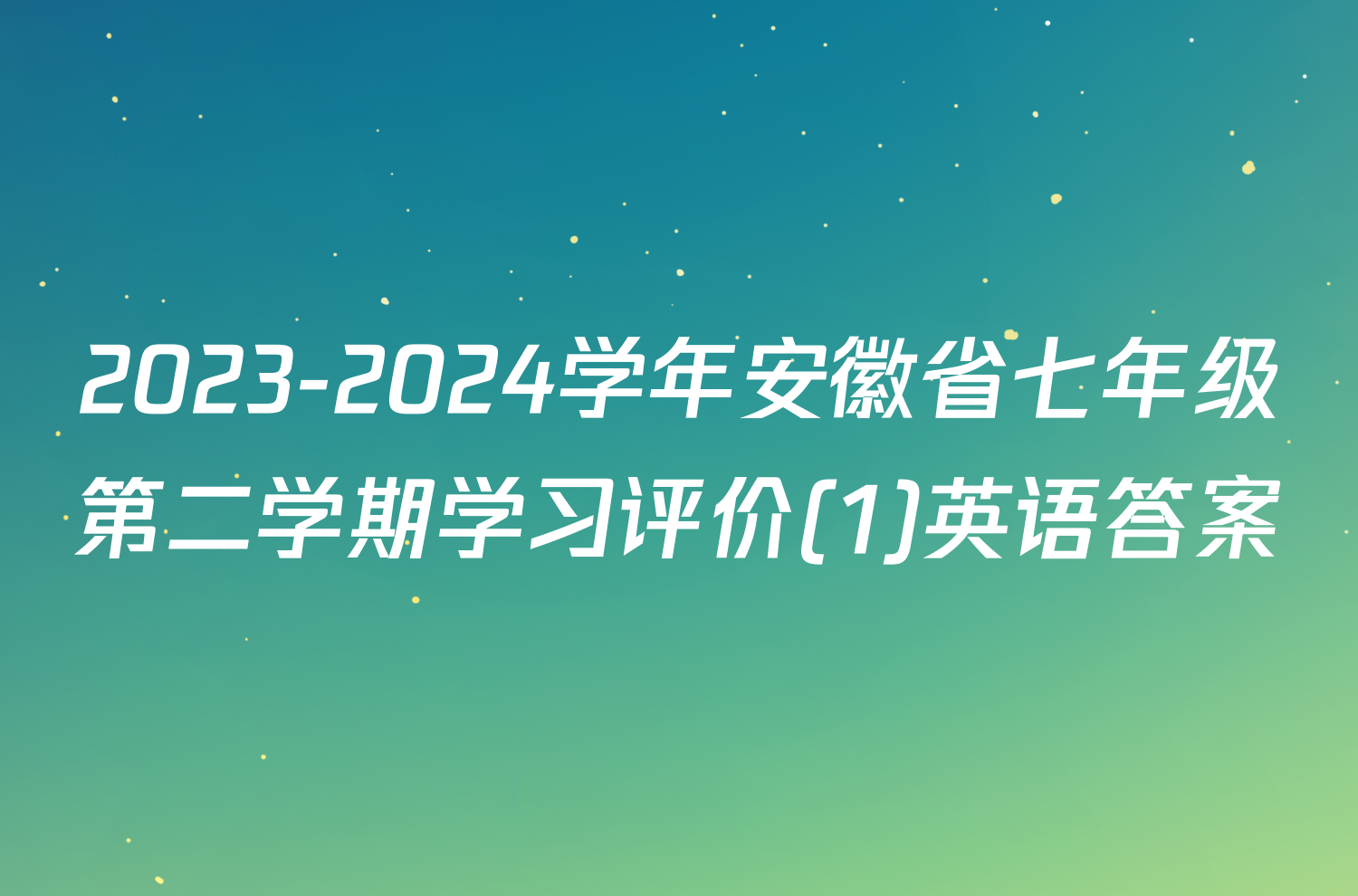 2023-2024学年安徽省七年级第二学期学习评价(1)英语答案