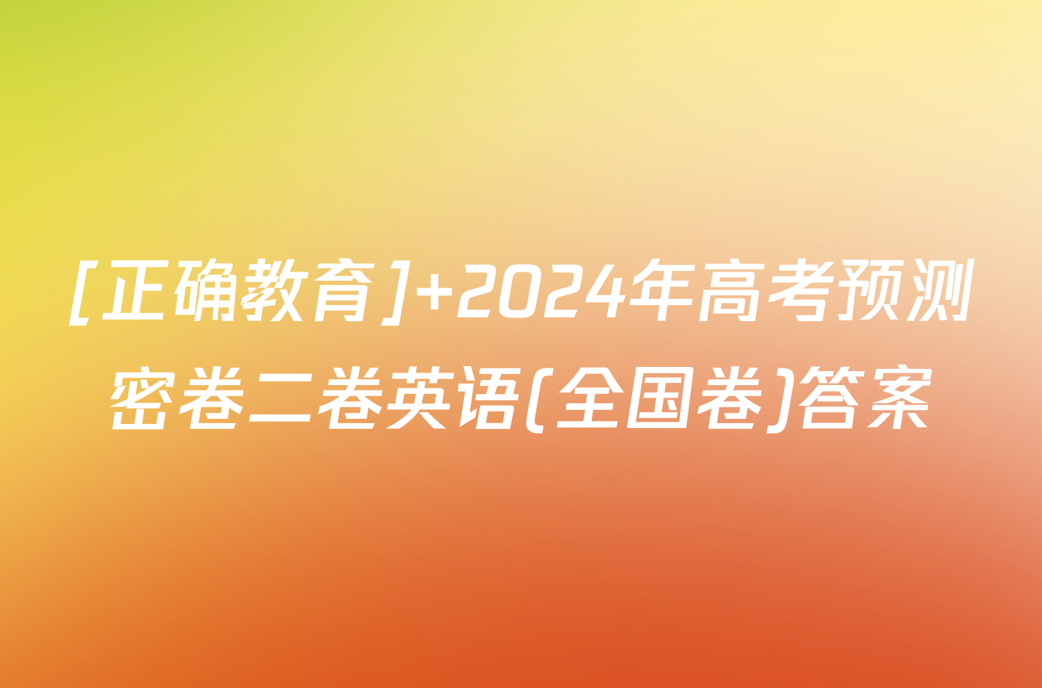 [正确教育] 2024年高考预测密卷二卷英语(全国卷)答案