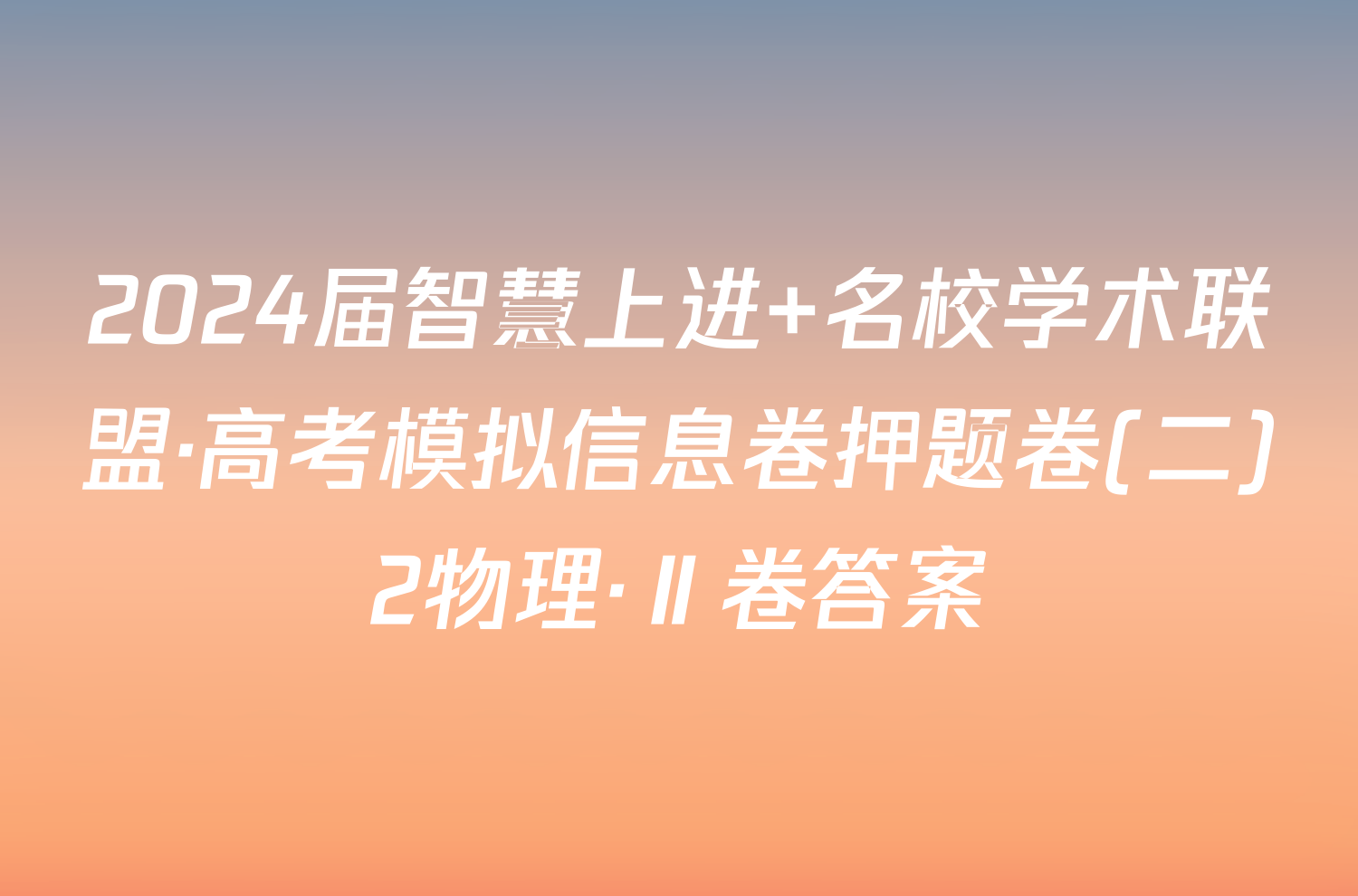 2024届智慧上进 名校学术联盟·高考模拟信息卷押题卷(二)2物理·Ⅱ卷答案