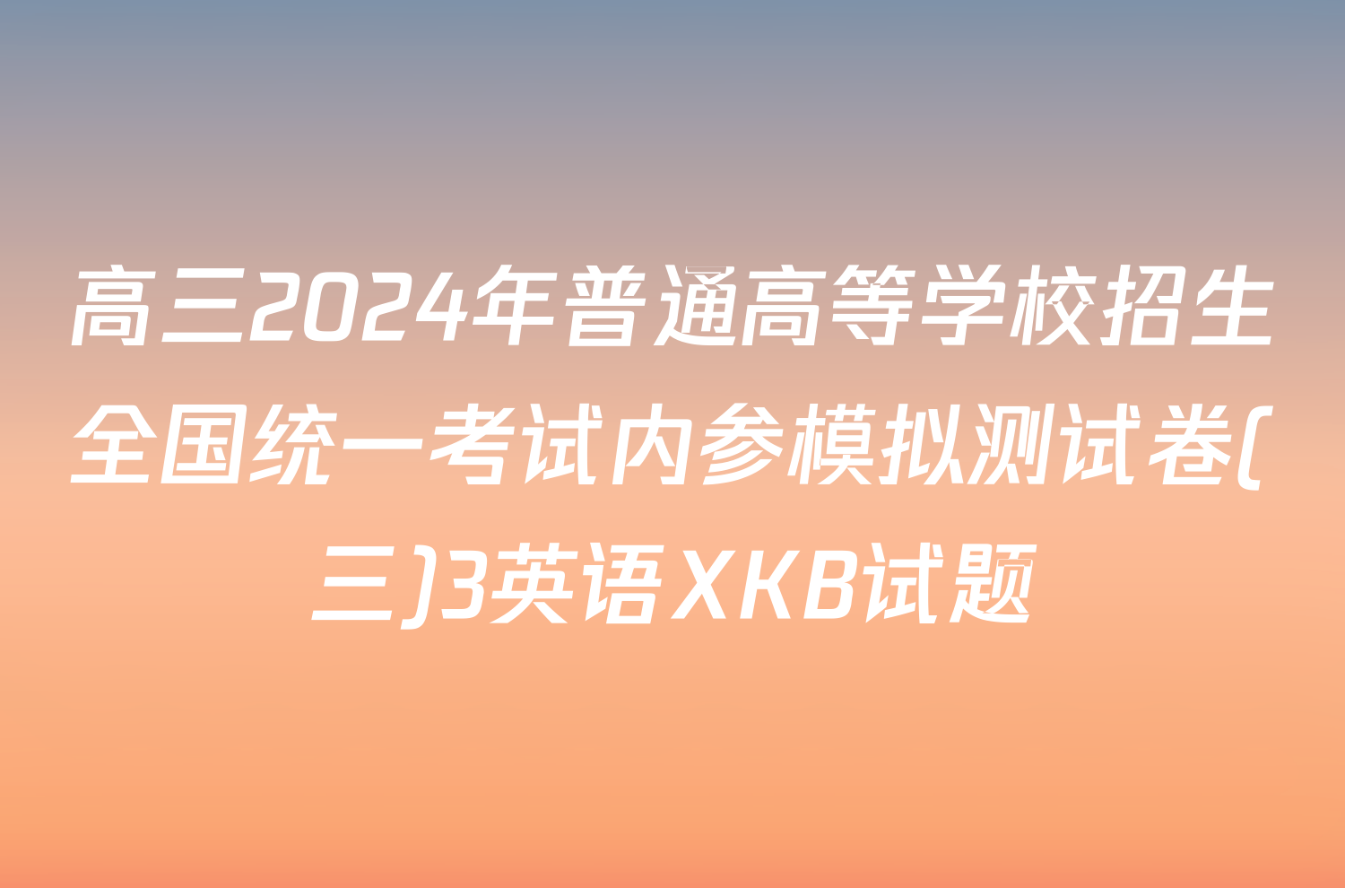 高三2024年普通高等学校招生全国统一考试内参模拟测试卷(三)3英语XKB试题