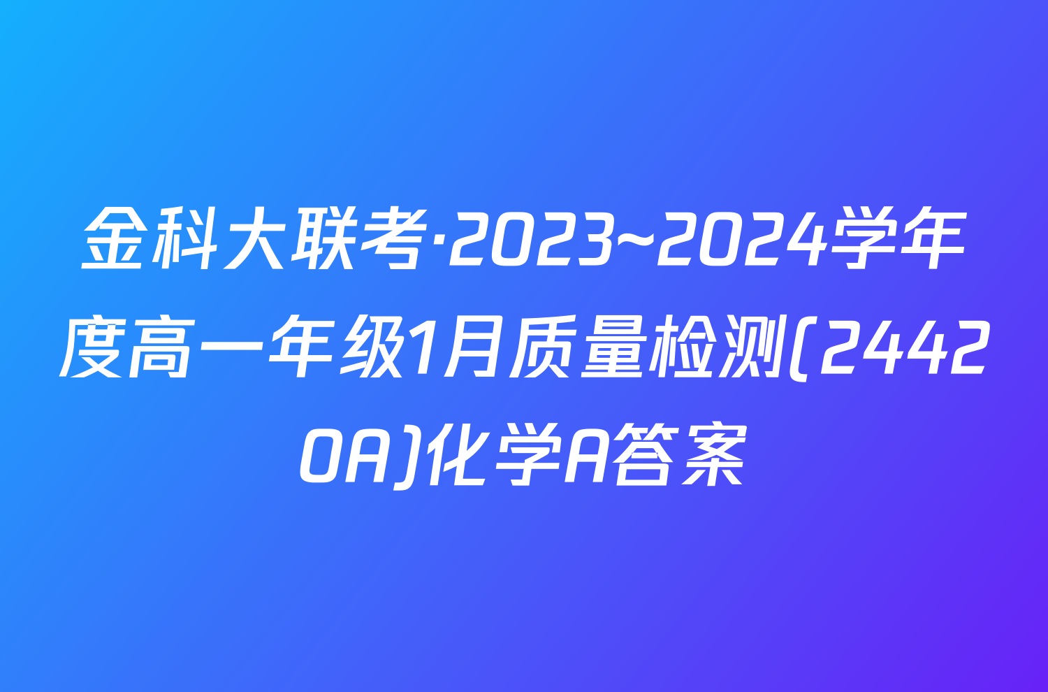 金科大联考·2023~2024学年度高一年级1月质量检测(24420A)化学A答案