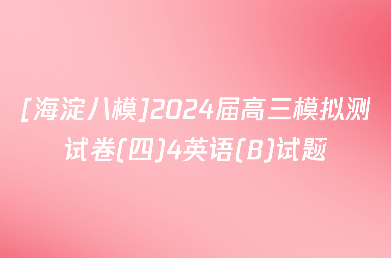 [海淀八模]2024届高三模拟测试卷(四)4英语(B)试题