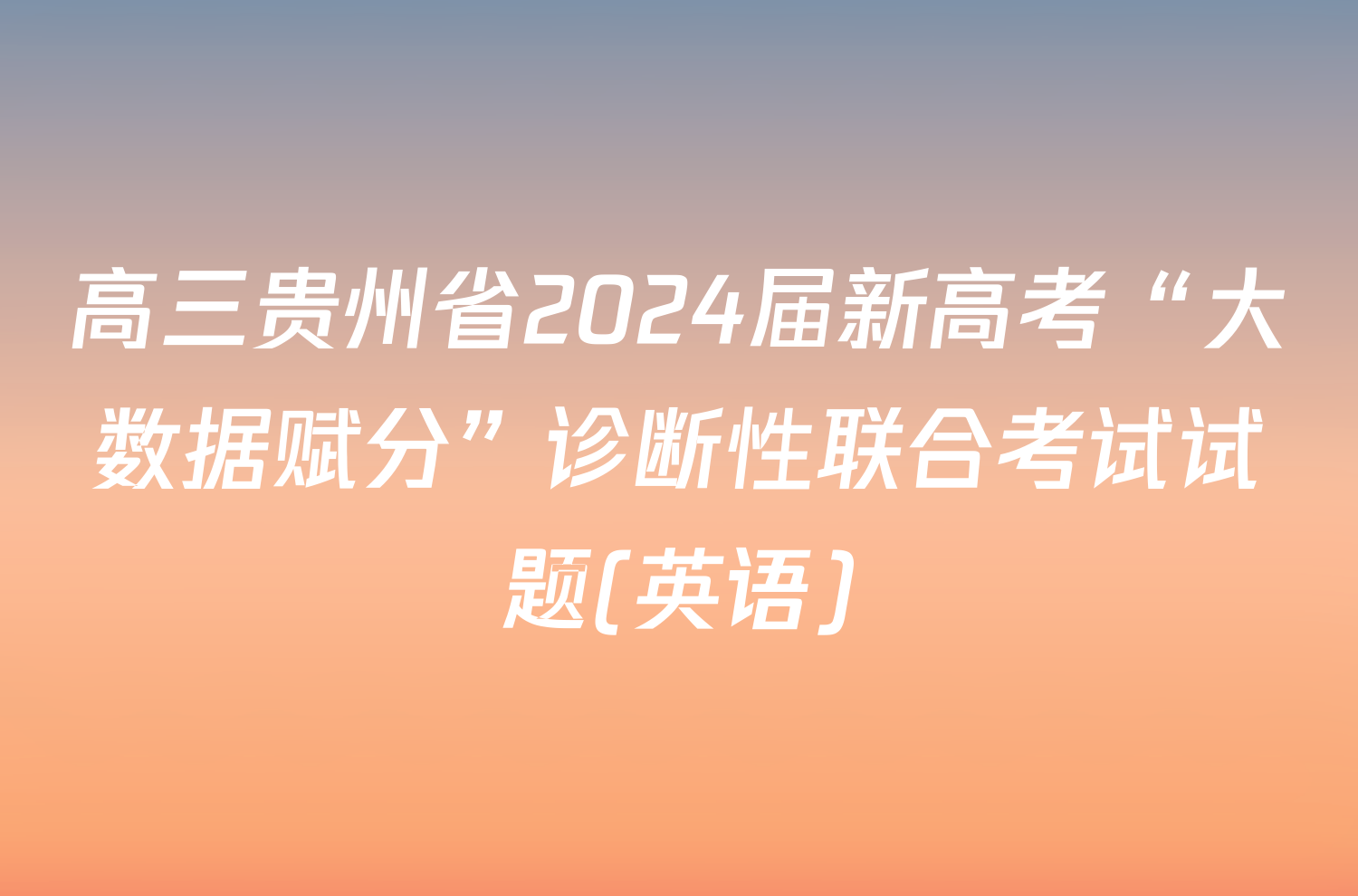 高三贵州省2024届新高考“大数据赋分”诊断性联合考试试题(英语)