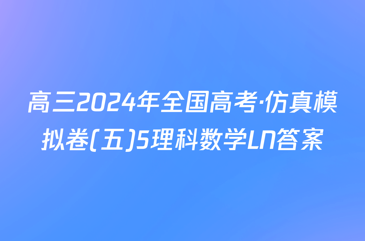 高三2024年全国高考·仿真模拟卷(五)5理科数学LN答案