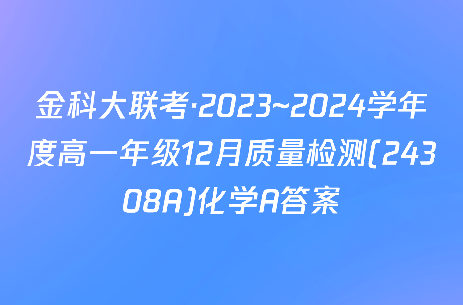 金科大联考·2023~2024学年度高一年级12月质量检测(24308A)化学A答案