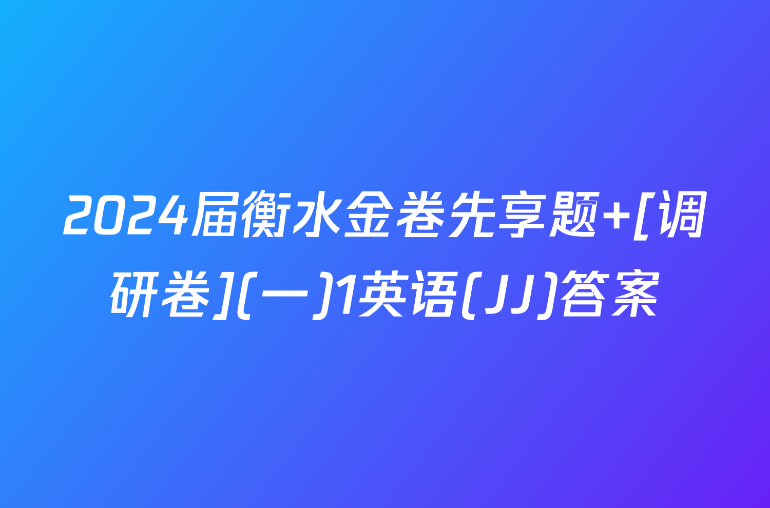 2024届衡水金卷先享题 [调研卷](一)1英语(JJ)答案