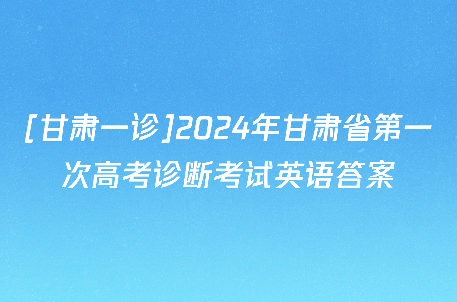 [甘肃一诊]2024年甘肃省第一次高考诊断考试英语答案