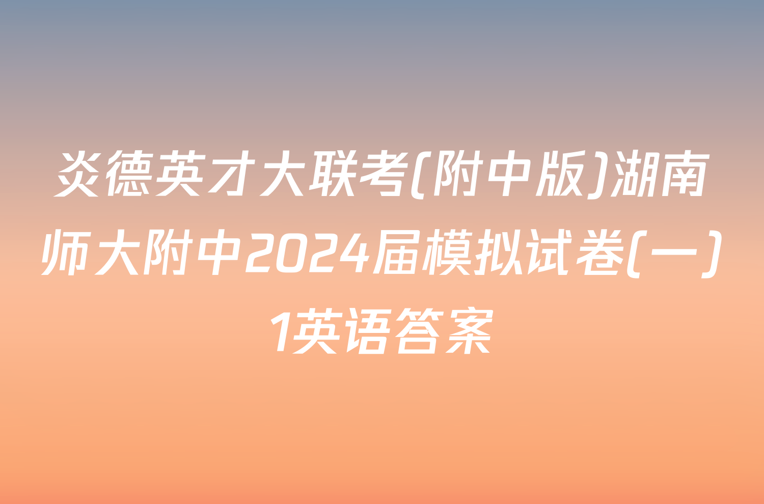 炎德英才大联考(附中版)湖南师大附中2024届模拟试卷(一)1英语答案
