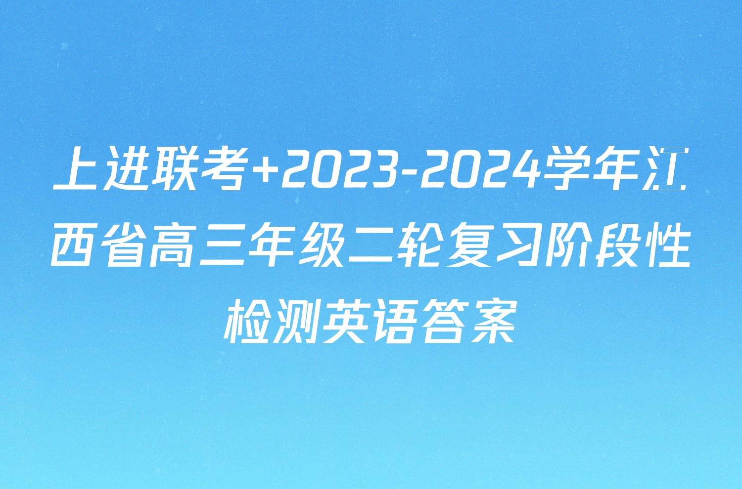 上进联考 2023-2024学年江西省高三年级二轮复习阶段性检测英语答案