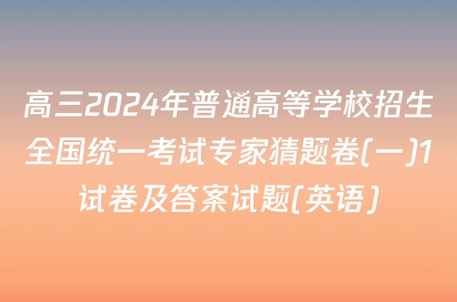 高三2024年普通高等学校招生全国统一考试专家猜题卷(一)1试卷及答案试题(英语)