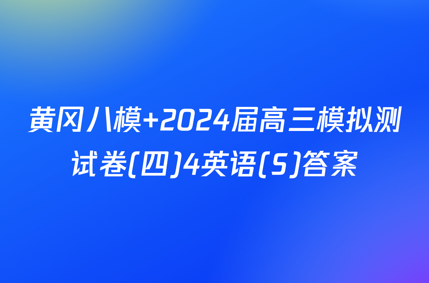 黄冈八模 2024届高三模拟测试卷(四)4英语(S)答案