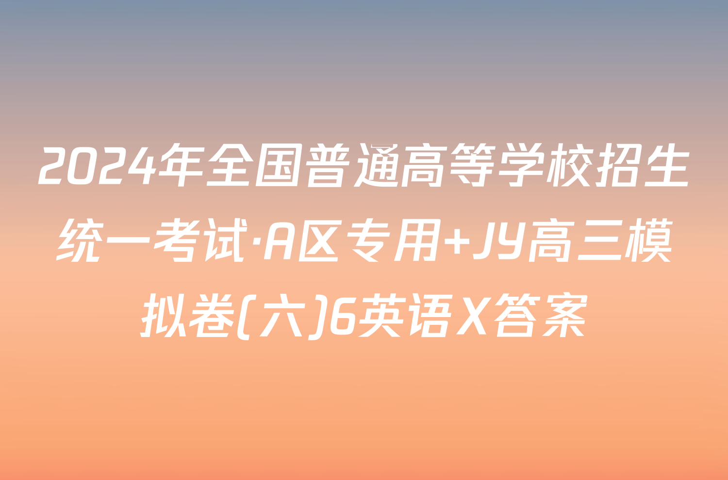 2024年全国普通高等学校招生统一考试·A区专用 JY高三模拟卷(六)6英语X答案