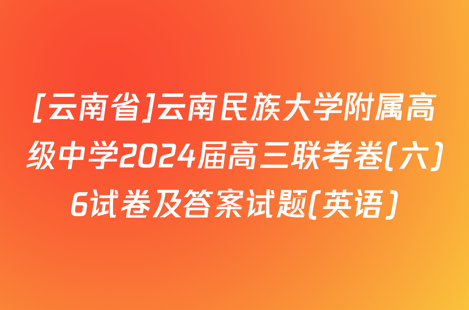[云南省]云南民族大学附属高级中学2024届高三联考卷(六)6试卷及答案试题(英语)