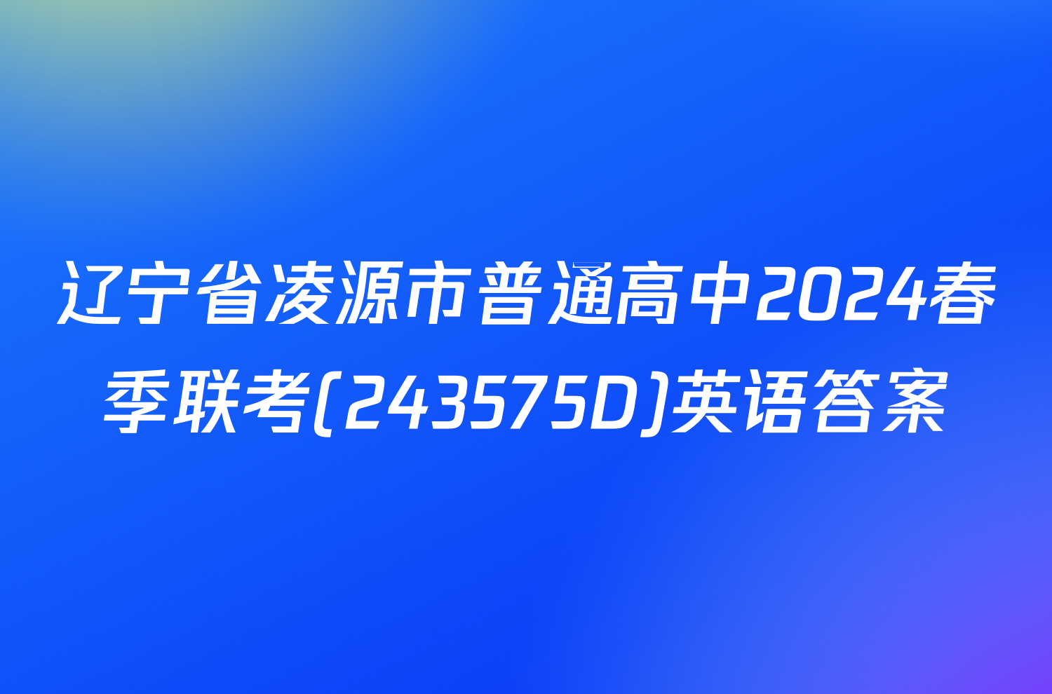 辽宁省凌源市普通高中2024春季联考(243575D)英语答案