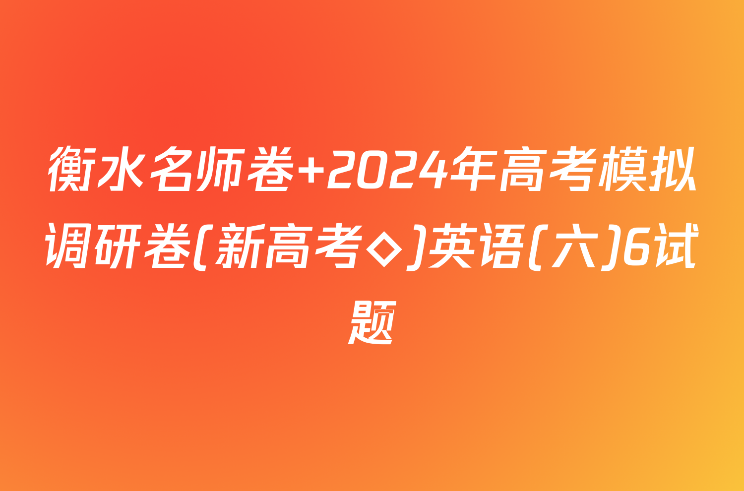 衡水名师卷 2024年高考模拟调研卷(新高考◇)英语(六)6试题