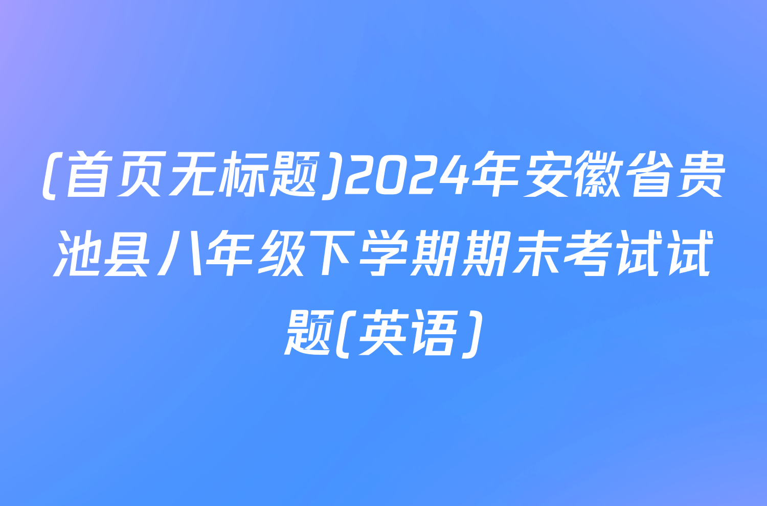 (首页无标题)2024年安徽省贵池县八年级下学期期末考试试题(英语)