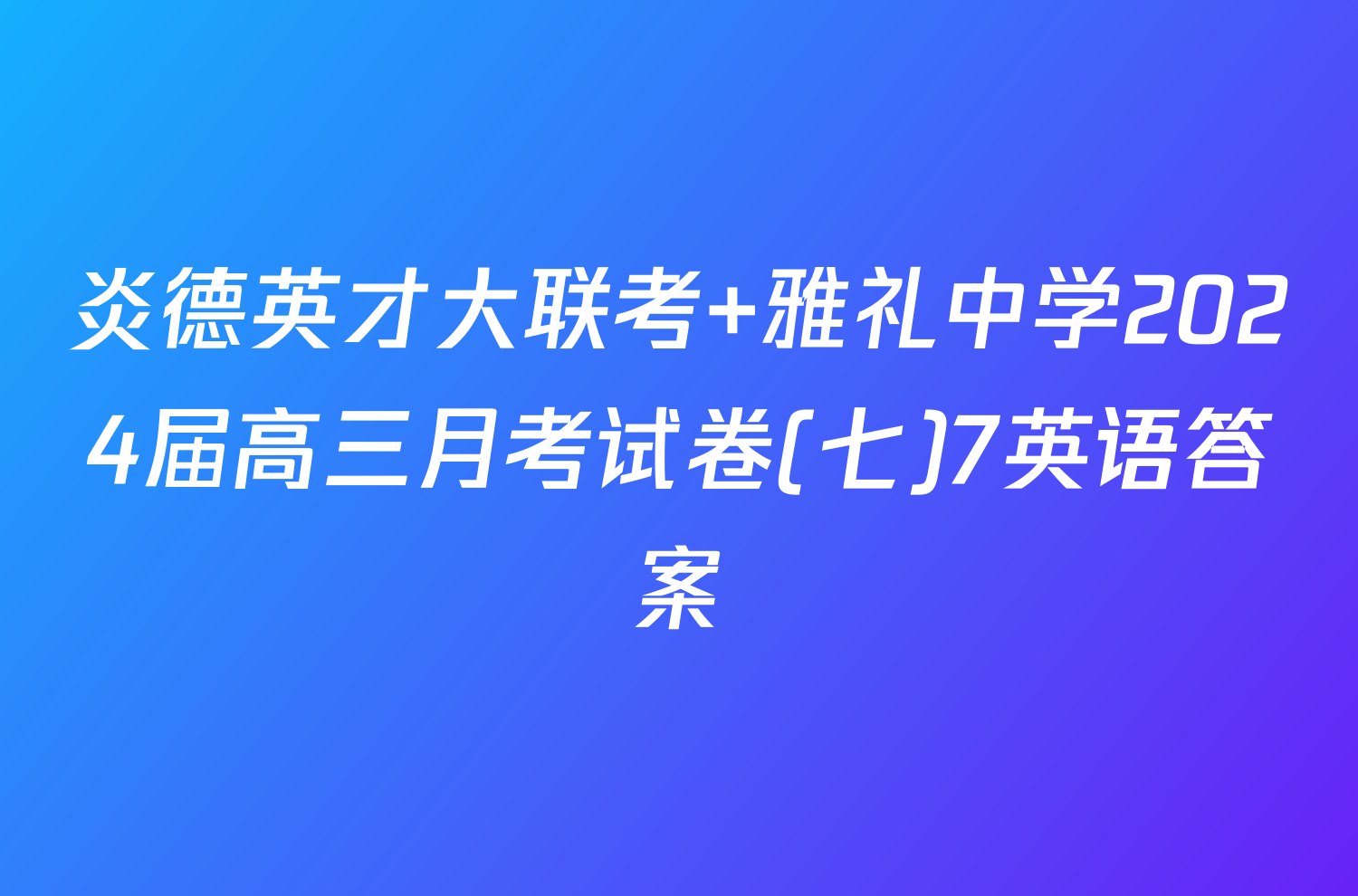炎德英才大联考 雅礼中学2024届高三月考试卷(七)7英语答案