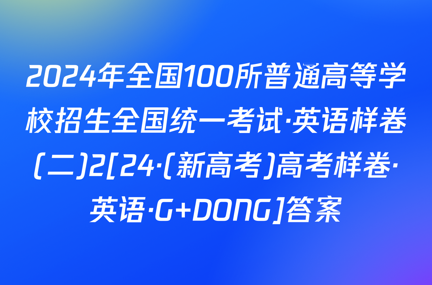 2024年全国100所普通高等学校招生全国统一考试·英语样卷(二)2[24·(新高考)高考样卷·英语·G DONG]答案