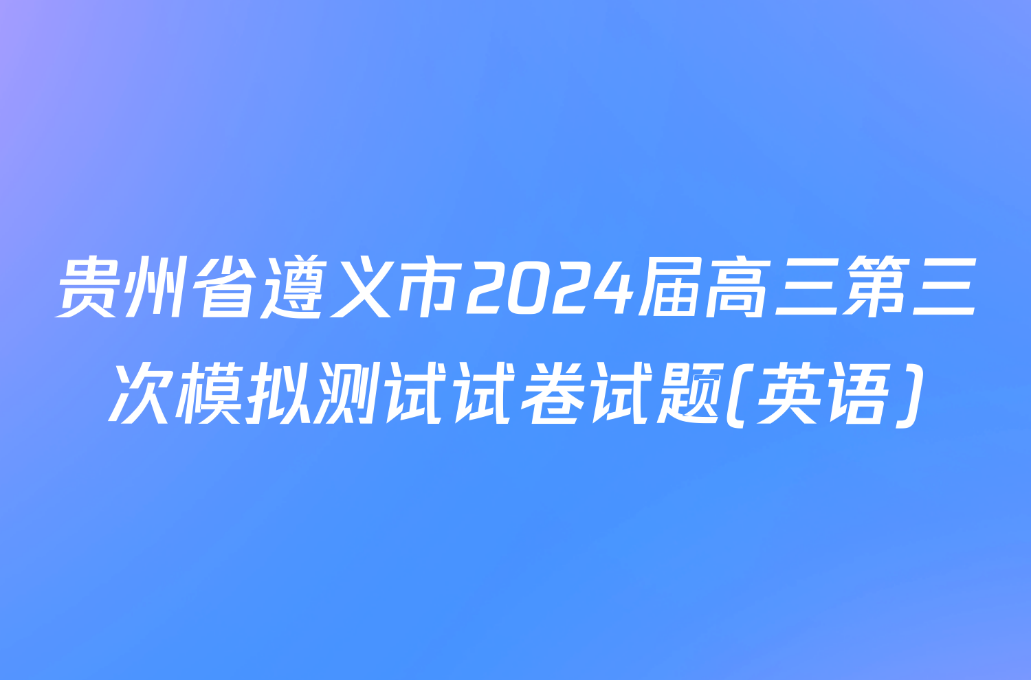 贵州省遵义市2024届高三第三次模拟测试试卷试题(英语)