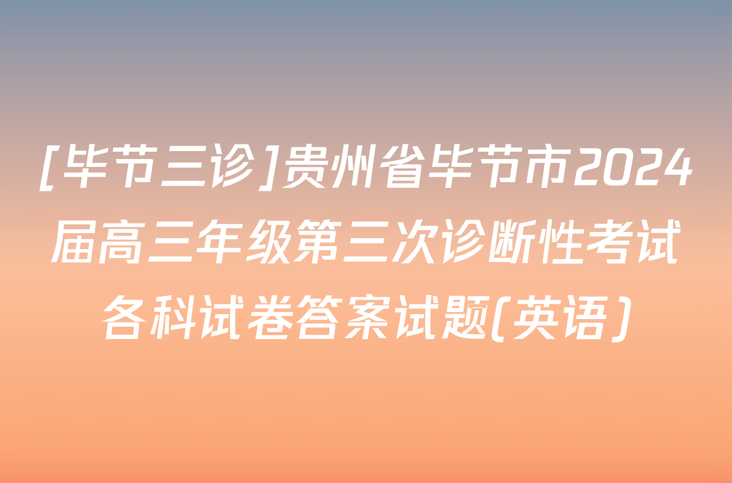 [毕节三诊]贵州省毕节市2024届高三年级第三次诊断性考试各科试卷答案试题(英语)