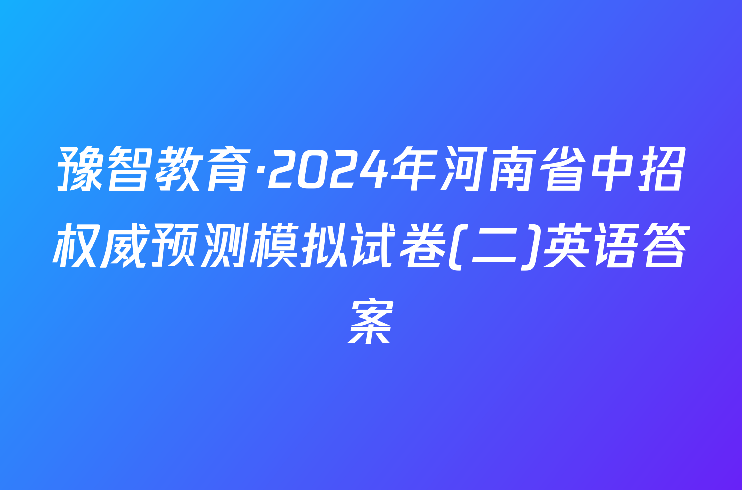 豫智教育·2024年河南省中招权威预测模拟试卷(二)英语答案