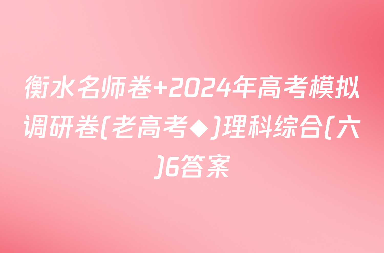 衡水名师卷 2024年高考模拟调研卷(老高考◆)理科综合(六)6答案