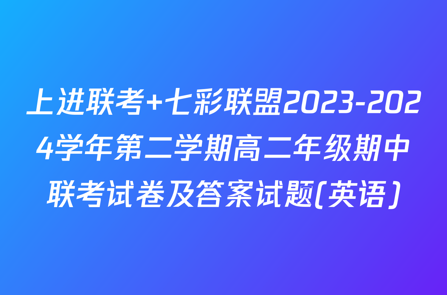 上进联考 七彩联盟2023-2024学年第二学期高二年级期中联考试卷及答案试题(英语)