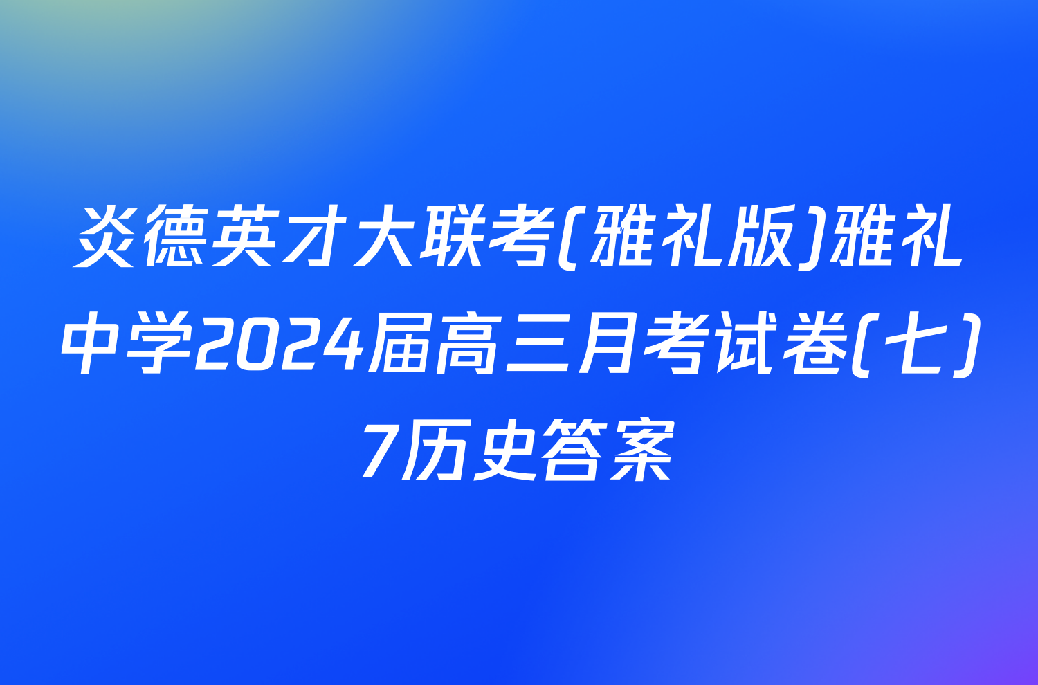 炎德英才大联考(雅礼版)雅礼中学2024届高三月考试卷(七)7历史答案