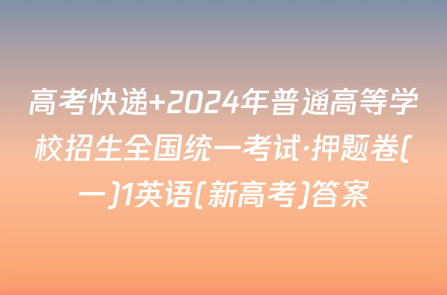 高考快递 2024年普通高等学校招生全国统一考试·押题卷(一)1英语(新高考)答案