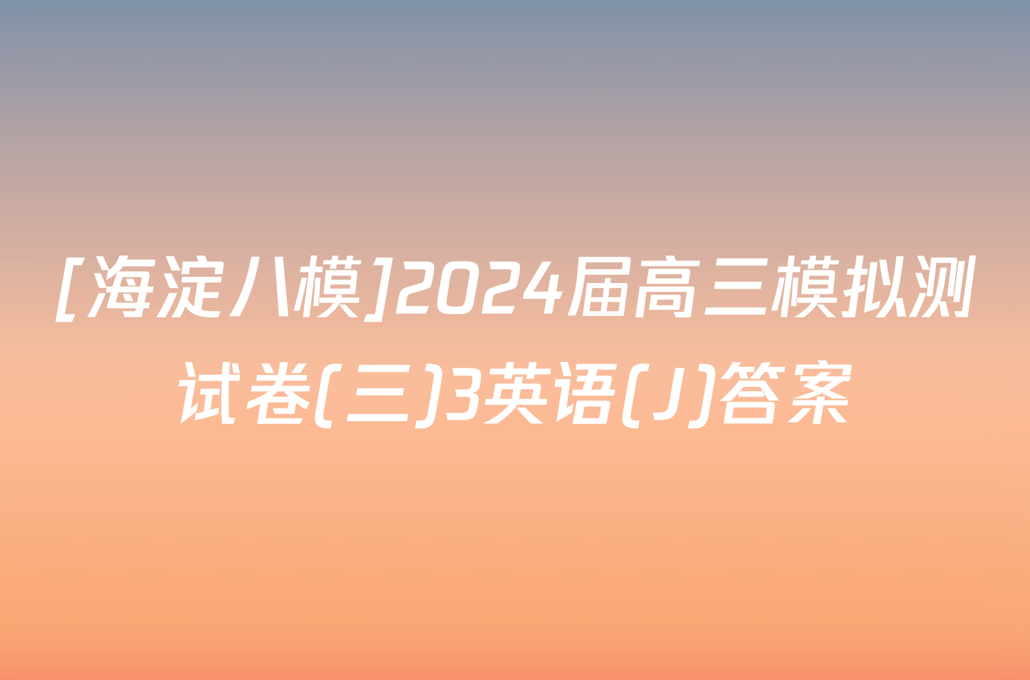 [海淀八模]2024届高三模拟测试卷(三)3英语(J)答案