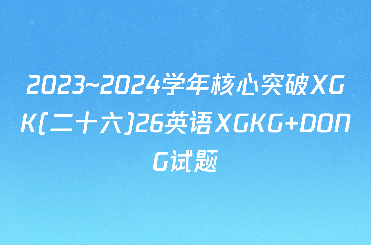 2023~2024学年核心突破XGK(二十六)26英语XGKG DONG试题