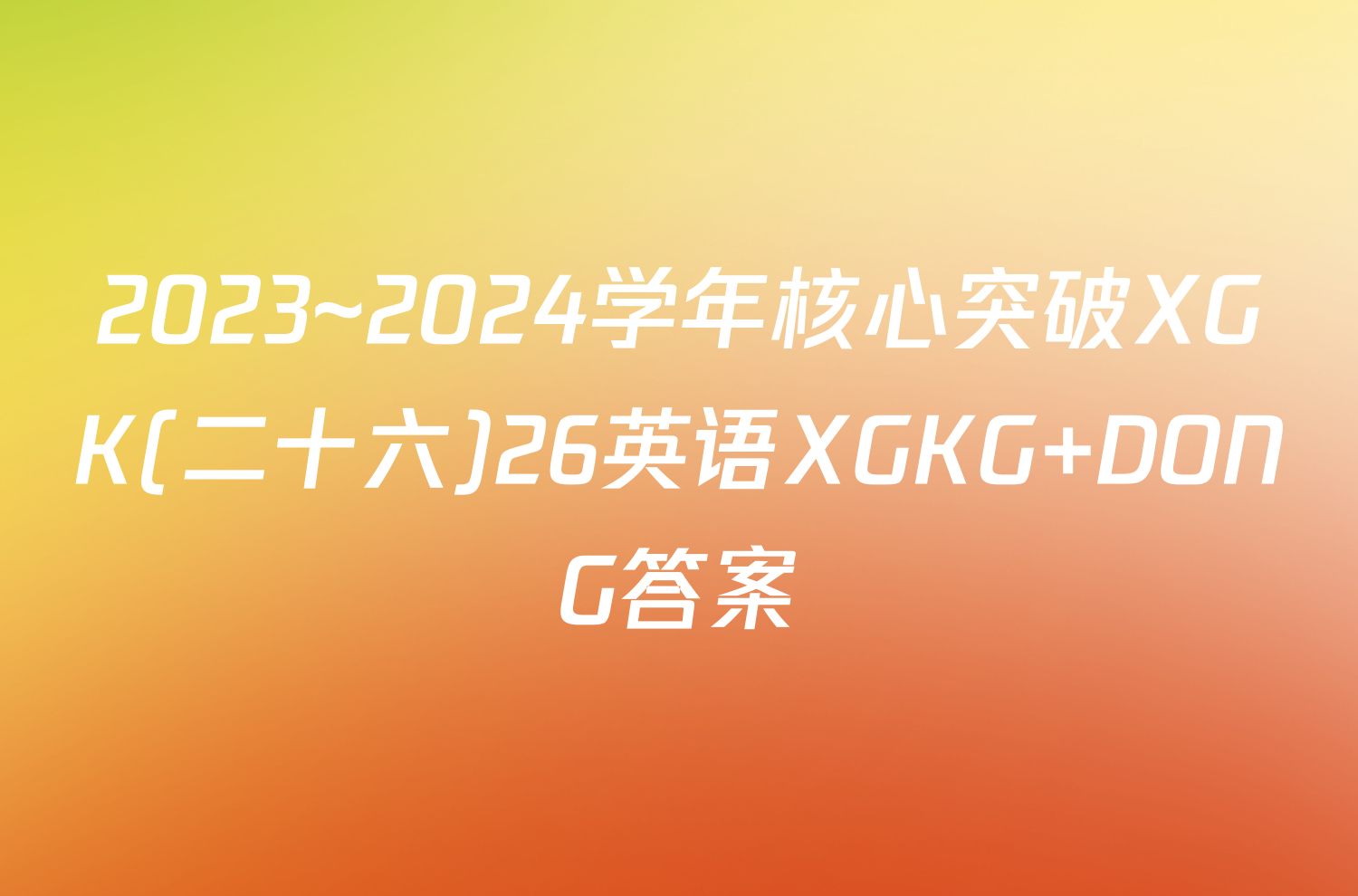 2023~2024学年核心突破XGK(二十六)26英语XGKG DONG答案