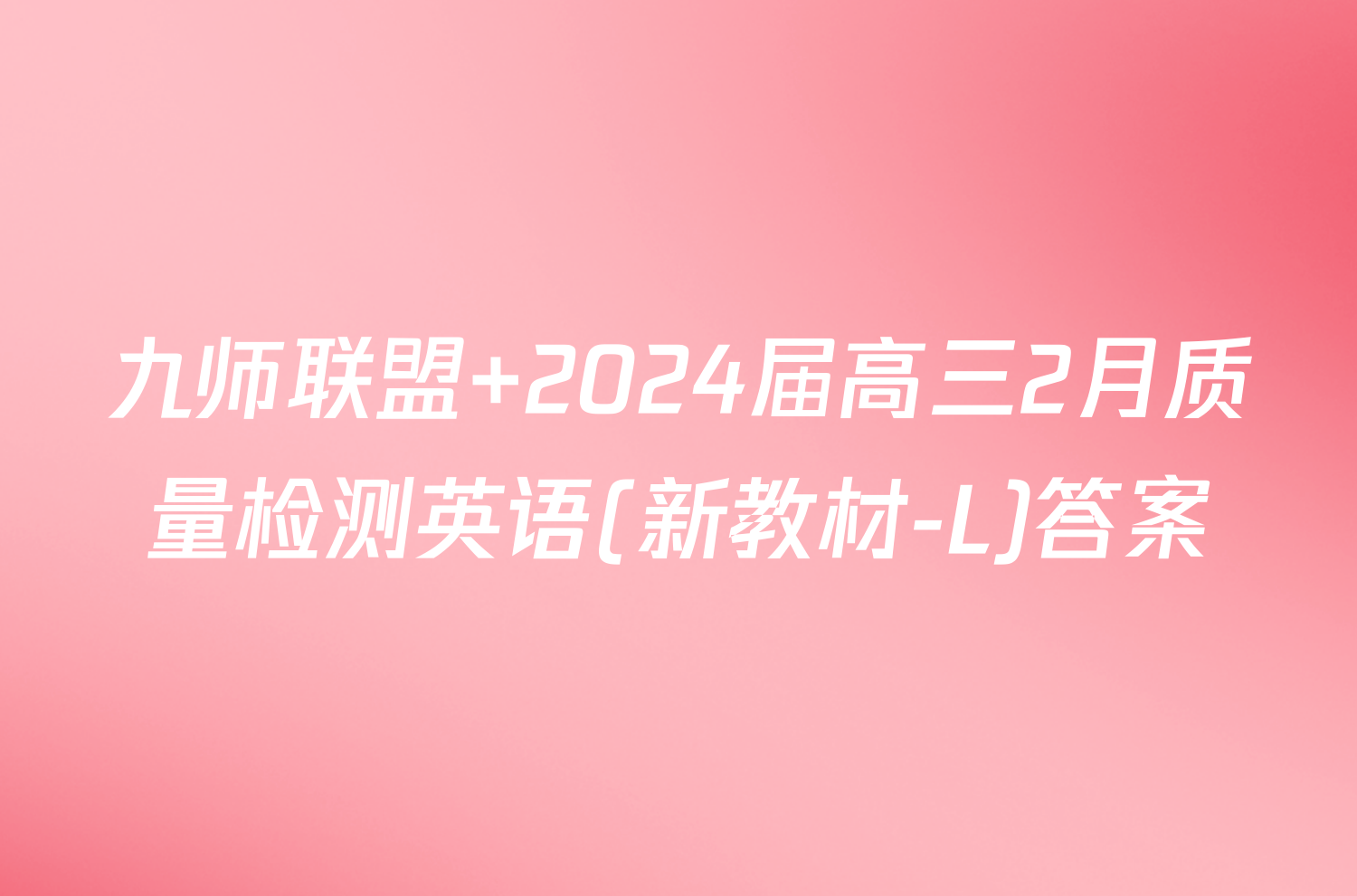 九师联盟 2024届高三2月质量检测英语(新教材-L)答案