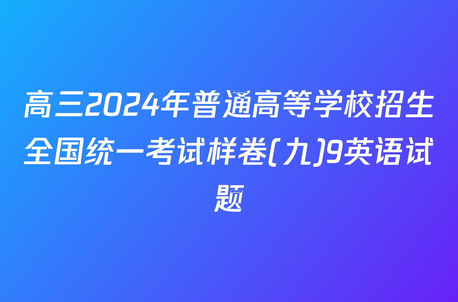 高三2024年普通高等学校招生全国统一考试样卷(九)9英语试题