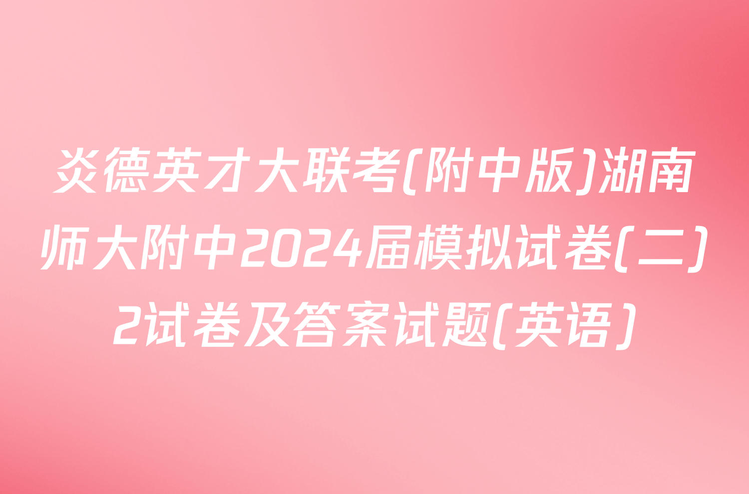 炎德英才大联考(附中版)湖南师大附中2024届模拟试卷(二)2试卷及答案试题(英语)