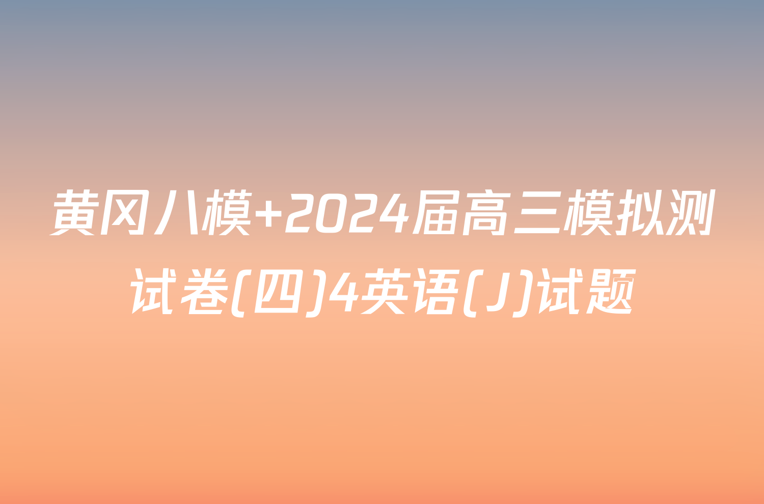 黄冈八模 2024届高三模拟测试卷(四)4英语(J)试题