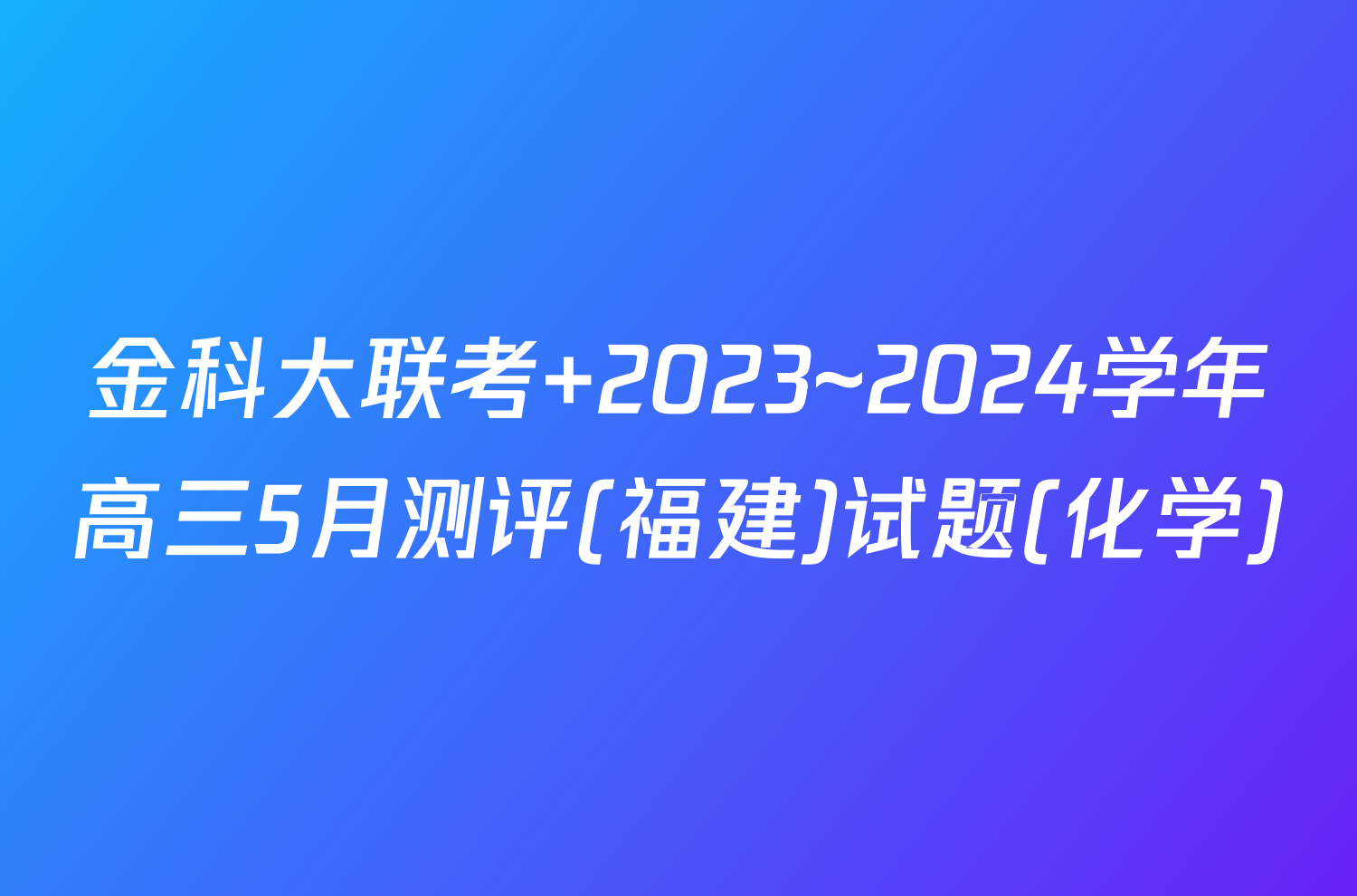 金科大联考 2023~2024学年高三5月测评(福建)试题(化学)