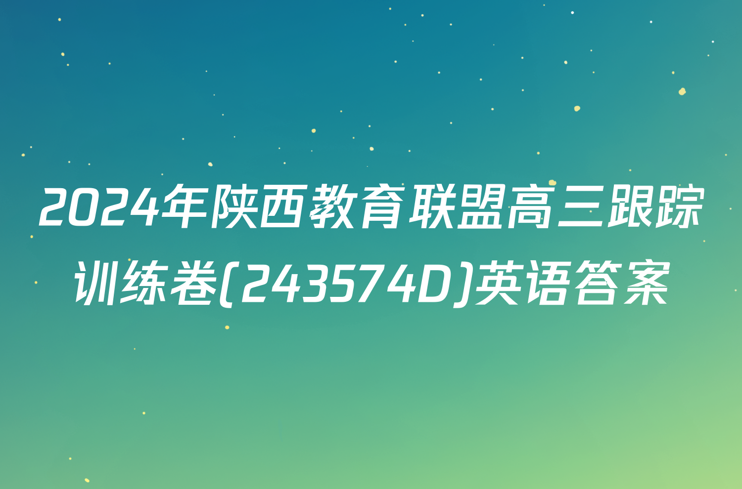 2024年陕西教育联盟高三跟踪训练卷(243574D)英语答案