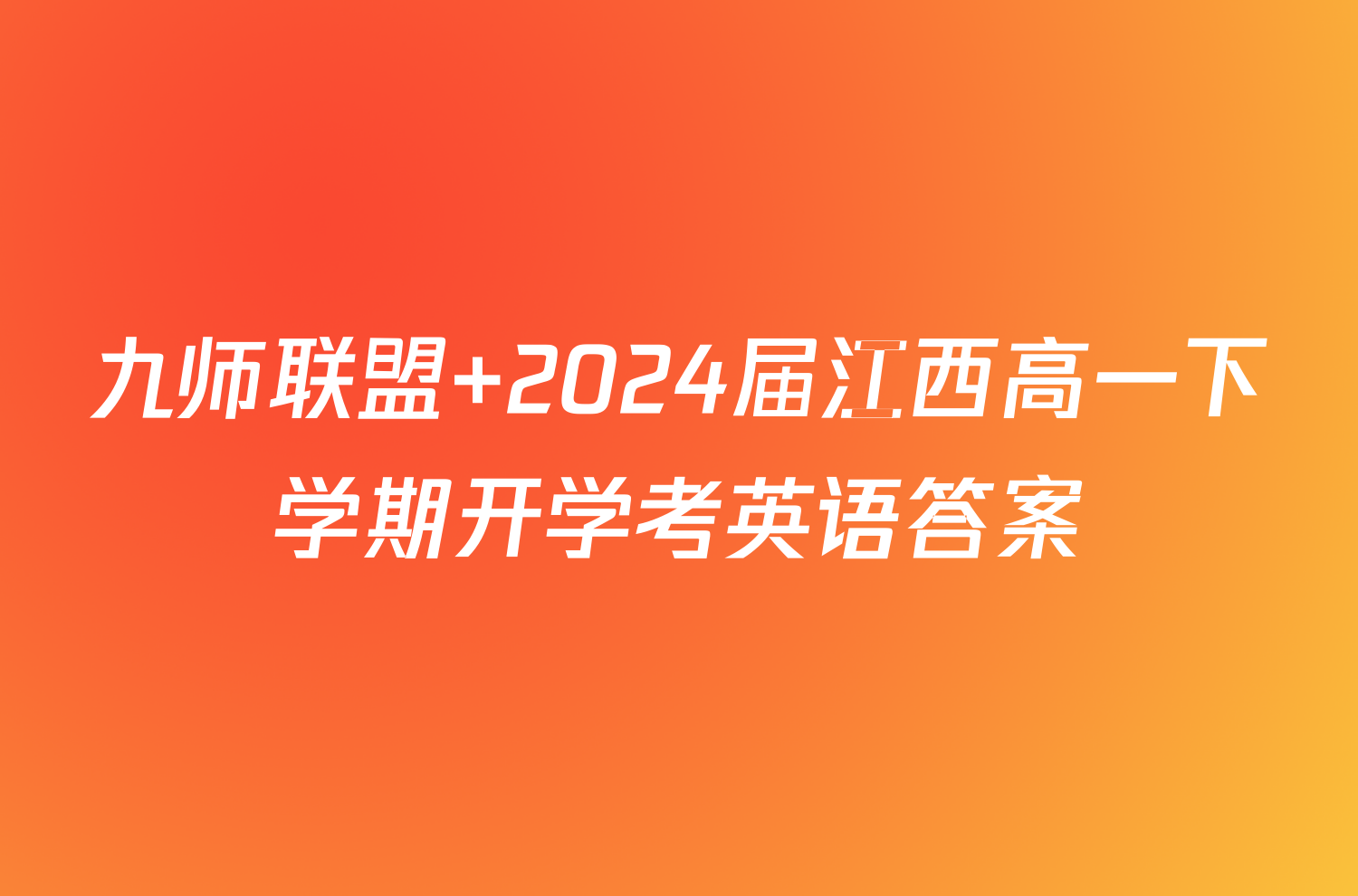 九师联盟 2024届江西高一下学期开学考英语答案